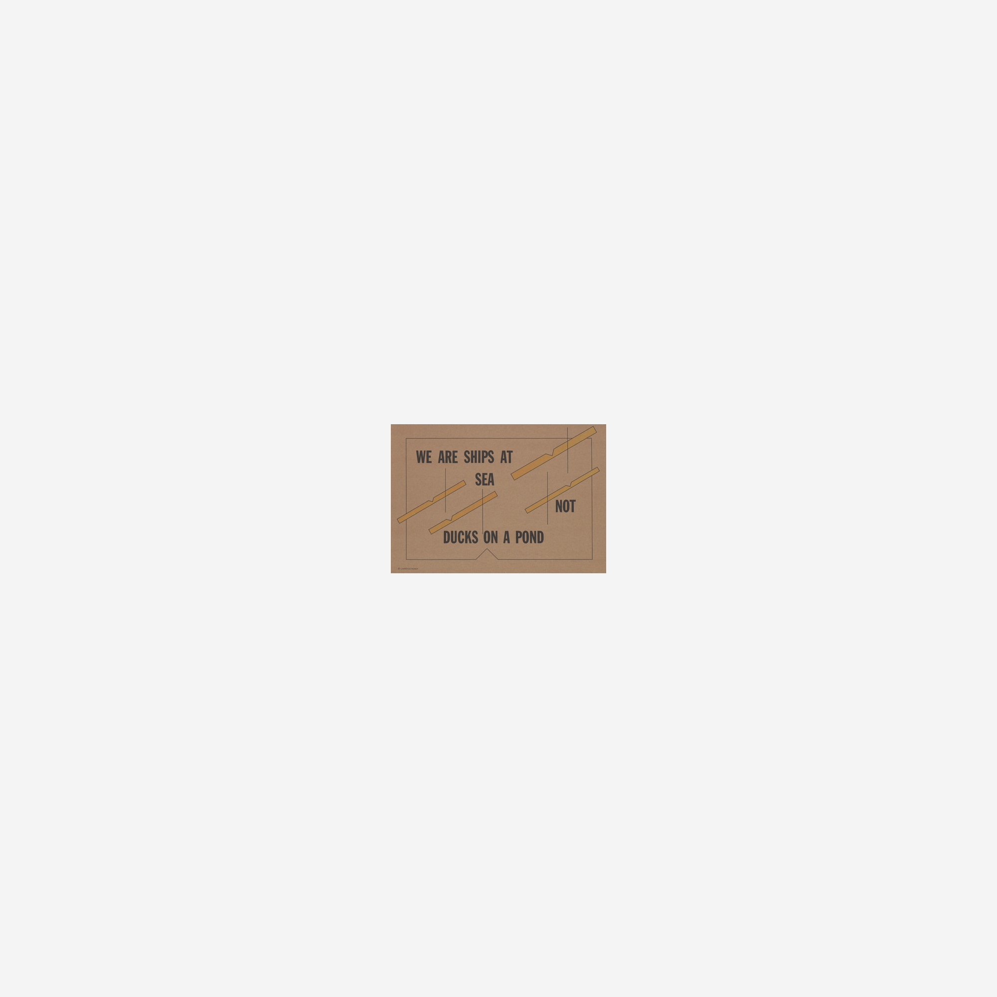WE ARE SHIPS AT SEA NOT DUCKS ON A POND, 2015
